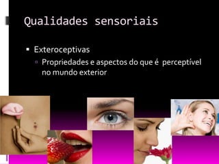 Qualidades sensoriais

 Exteroceptivas
   Propriedades e aspectos do que é perceptível
    no mundo exterior
 