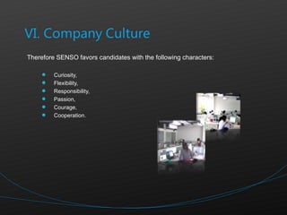 Therefore SENSO favors candidates with the following characters: Curiosity, Flexibility,  Responsibility, Passion, Courage, Cooperation. 