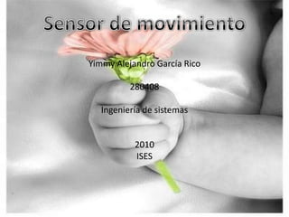 Sensor de movimiento YimmyAlejandro García Rico 280408 Ingeniería de sistemas  2010 ISES 