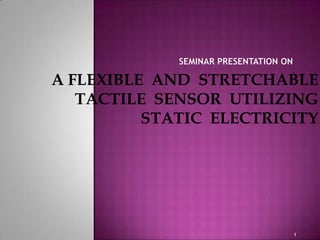 A FLEXIBLE AND STRETCHABLE
TACTILE SENSOR UTILIZING
STATIC ELECTRICITY

1

 