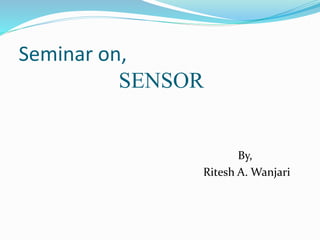 Seminar on,
SENSOR
By,
Ritesh A. Wanjari
 