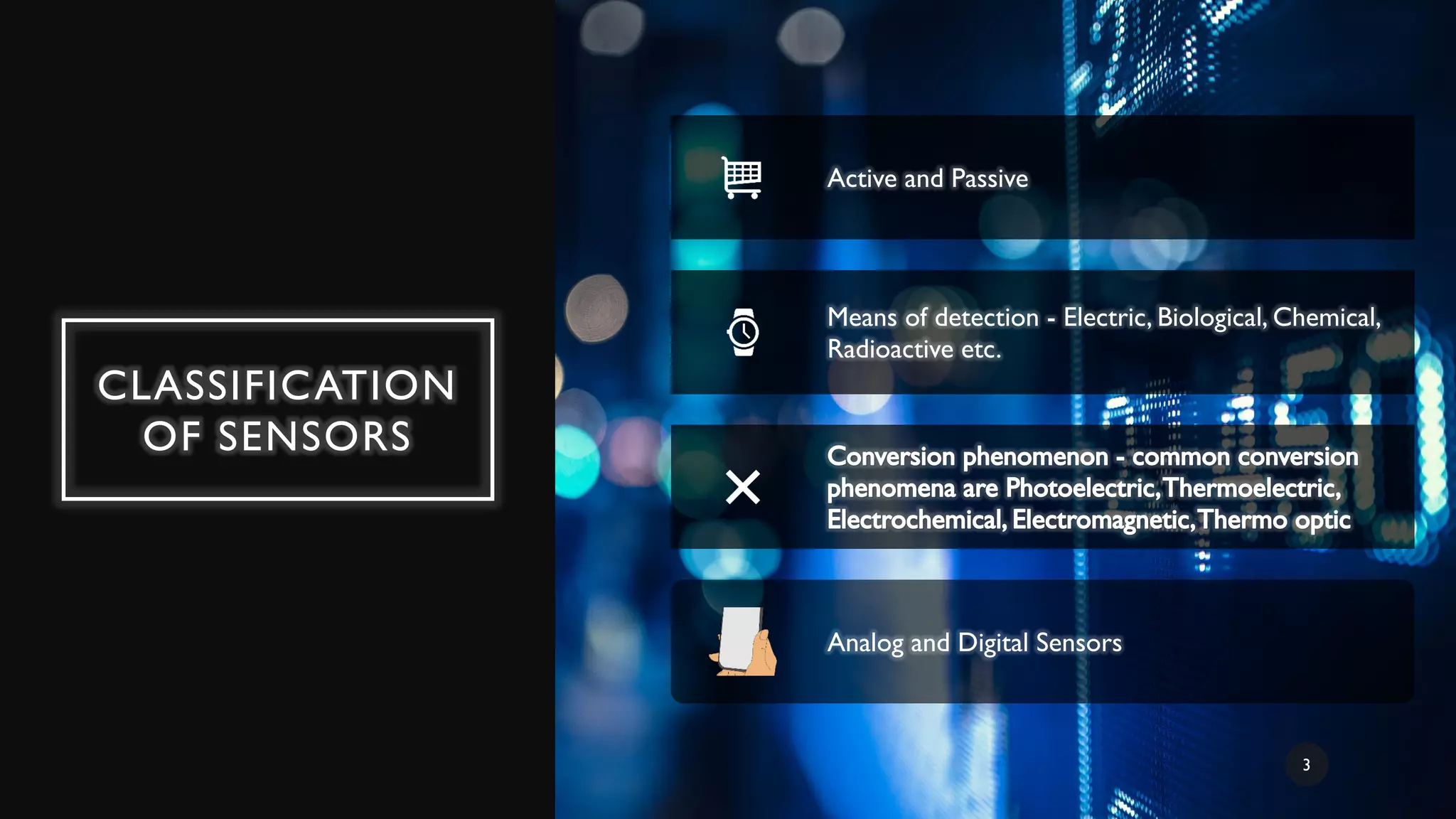 CLASSIFICATION
OF SENSORS
Active and Passive
Means of detection - Electric, Biological, Chemical,
Radioactive etc.
Analog and Digital Sensors
3
 