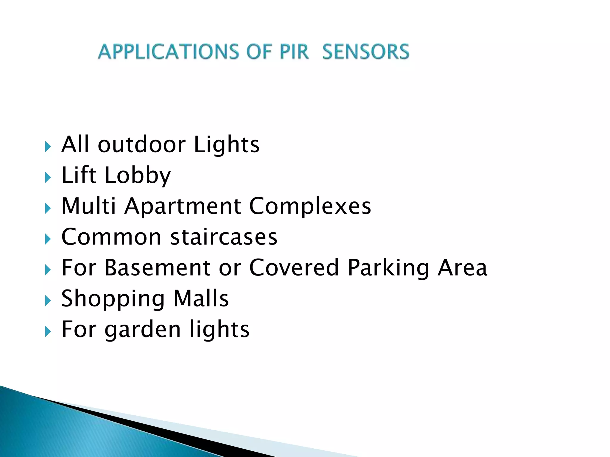  All outdoor Lights
 Lift Lobby
 Multi Apartment Complexes
 Common staircases
 For Basement or Covered Parking Area
 Shopping Malls
 For garden lights
 