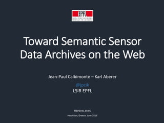 Toward Semantic Sensor
Data Archives on the Web
Jean-Paul Calbimonte – Karl Aberer
LSIR EPFL
MEPDAW, ESWC
Heraklion, Greec...
