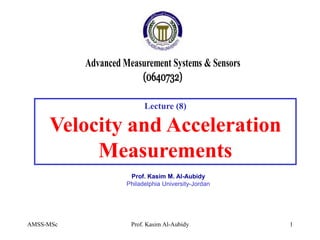 AMSS-MSc Prof. Kasim Al-Aubidy 1
Lecture (8)
Velocity and Acceleration
Measurements
Prof. Kasim M. Al-Aubidy
Philadelphia University-Jordan
 