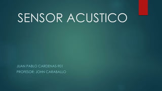 SENSOR ACUSTICO
JUAN PABLO CARDENAS-901
PROFESOR: JOHN CARABALLO
 
