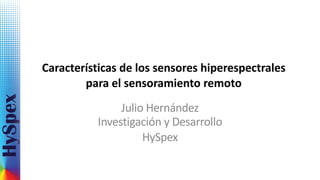 Características de los sensores hiperespectrales
para el sensoramiento remoto
Julio Hernández
Investigación y Desarrollo
HySpex
 