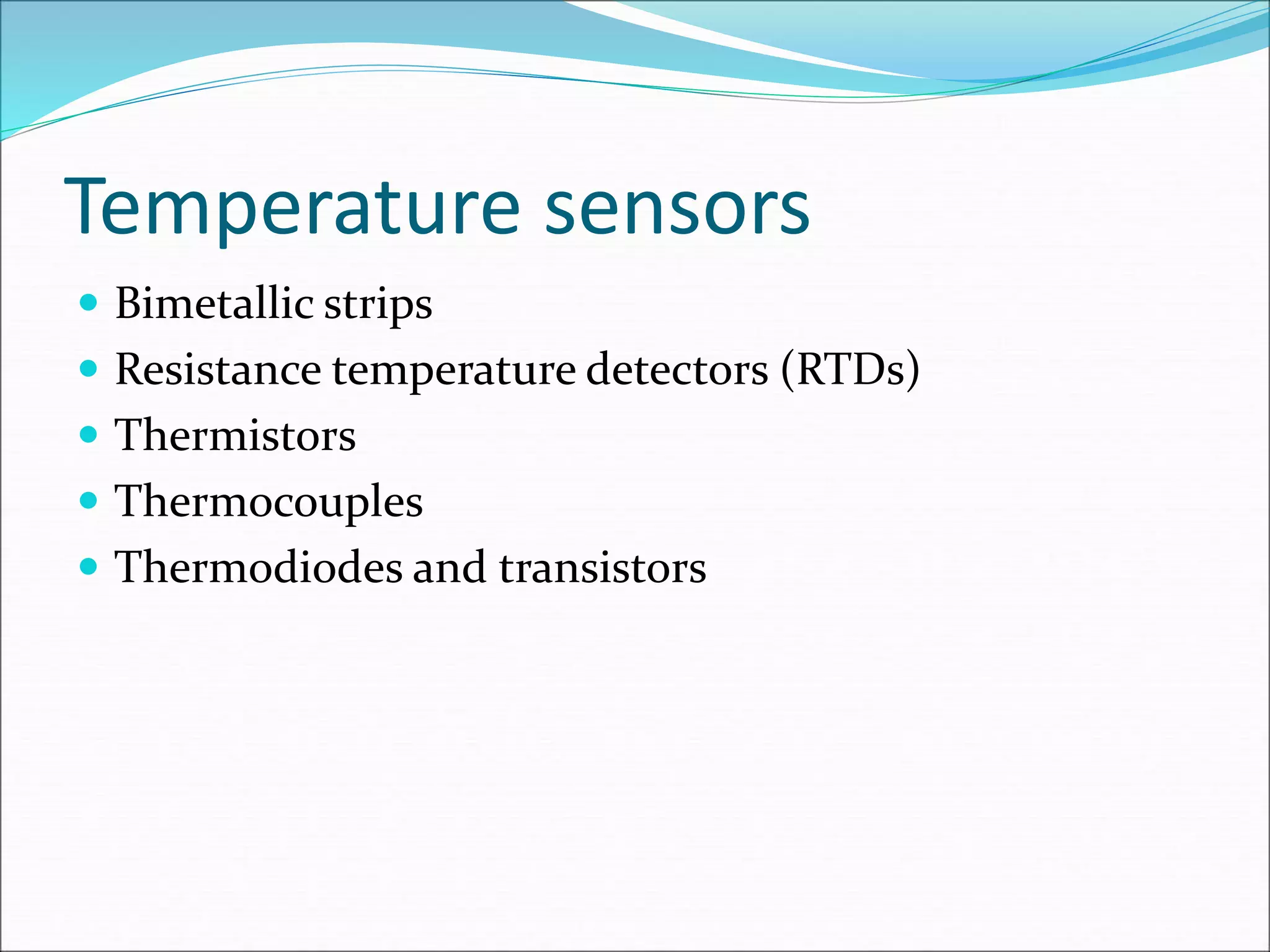 Temperature sensors
 Bimetallic strips
 Resistance temperature detectors (RTDs)
 Thermistors
 Thermocouples
 Thermodiodes and transistors
 