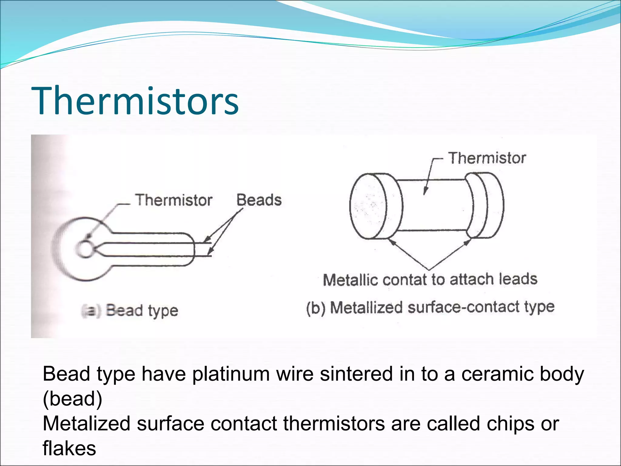 Thermistors
Bead type have platinum wire sintered in to a ceramic body
(bead)
Metalized surface contact thermistors are called chips or
flakes
 