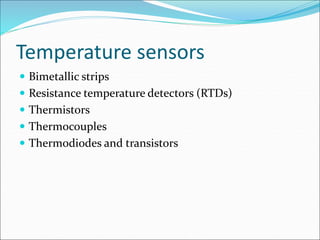 Temperature sensors
 Bimetallic strips
 Resistance temperature detectors (RTDs)
 Thermistors
 Thermocouples
 Thermodiodes and transistors
 