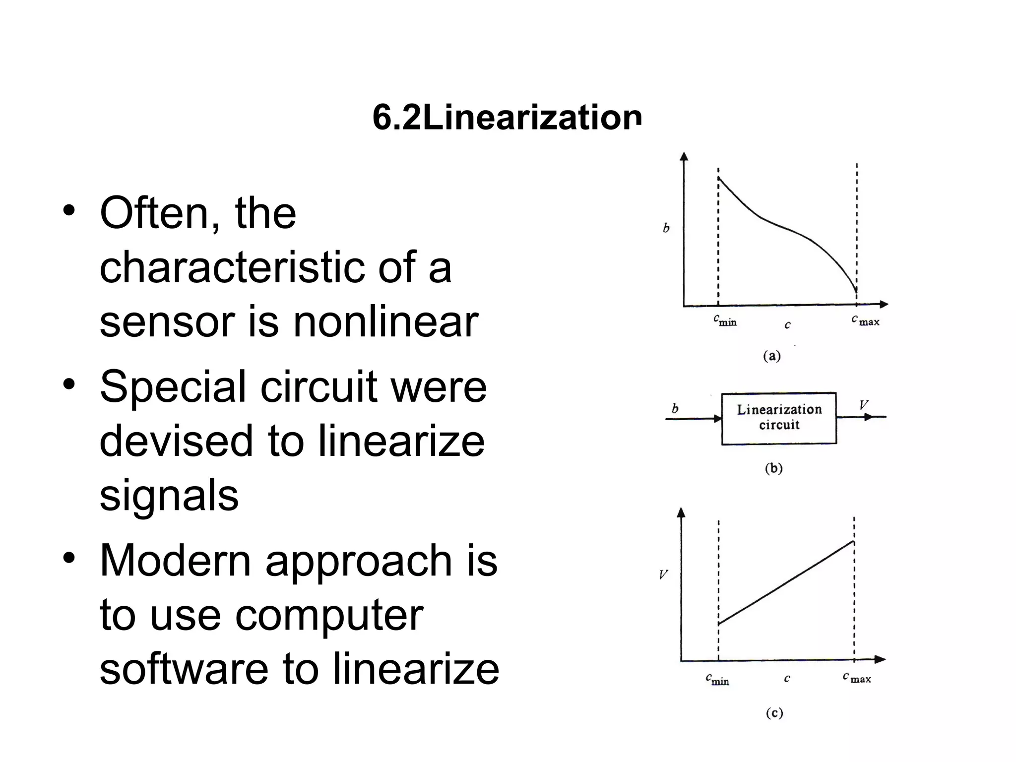6.2Linearization
• Often, the
characteristic of a
sensor is nonlinear
• Special circuit were
devised to linearize
signals
• Modern approach is
to use computer
software to linearize
 