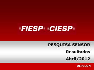 PESQUISA SENSOR
      Resultados
      Abril/2012
          DEPECON
 