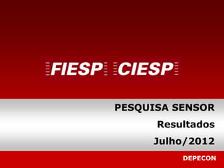 PESQUISA SENSOR
      Resultados
     Julho/2012
          DEPECON
 