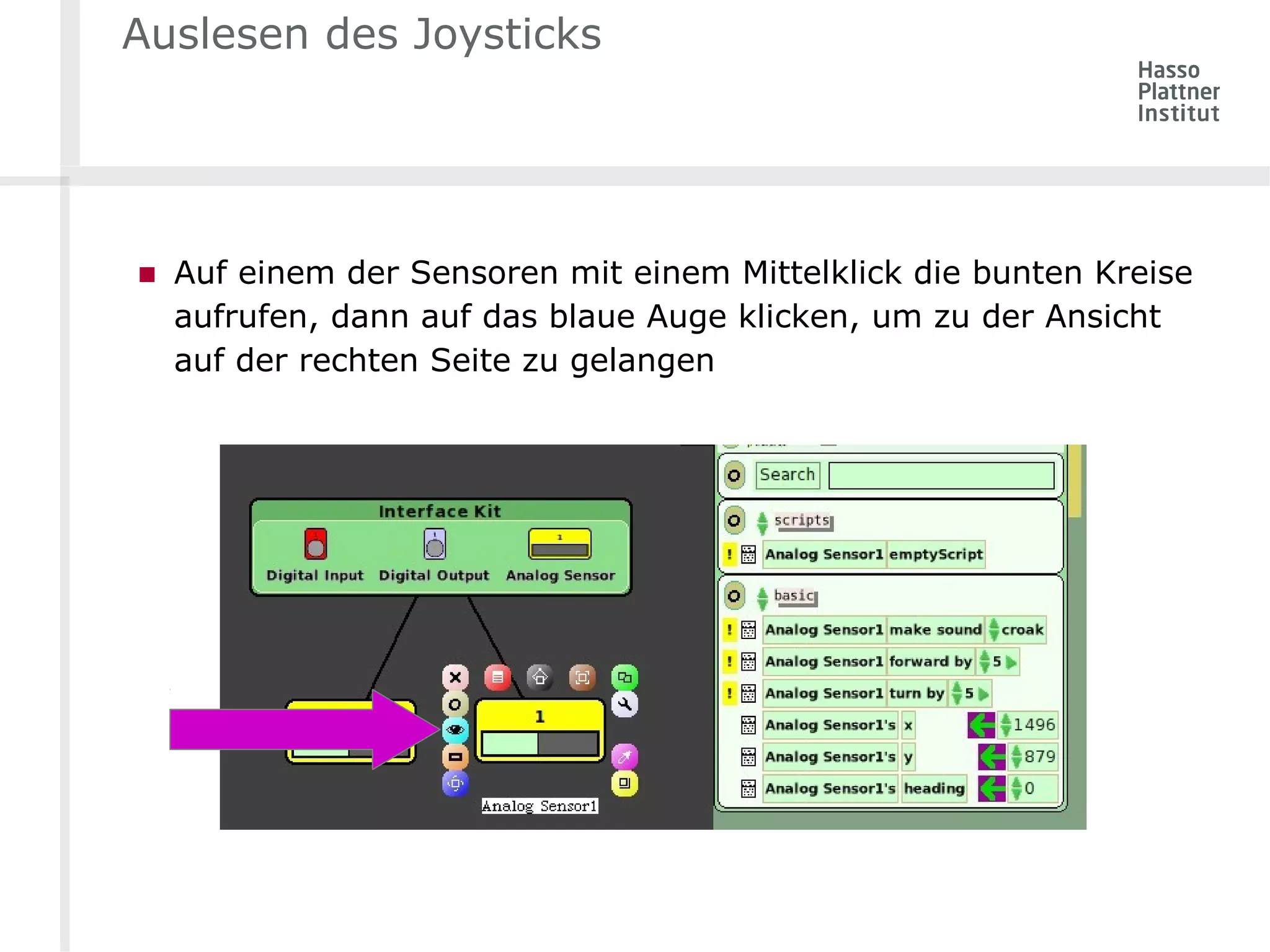 Auslesen des Joysticks 
■ Auf einem der Sensoren mit einem Mittelklick die bunten Kreise 
aufrufen, dann auf das blaue Auge klicken, um zu der Ansicht 
auf der rechten Seite zu gelangen 
 