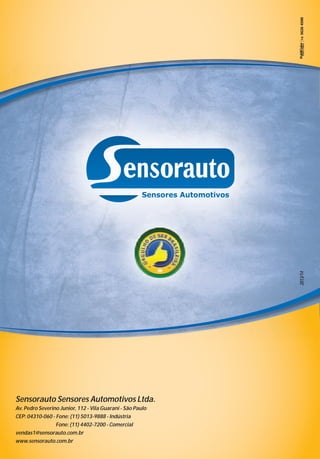 2013/14

Sensorauto Sensores Automotivos Ltda.
Av. Pedro Severino Junior, 112 - Vila Guarani - São Paulo
CEP: 04310-060 - Fone: (11) 5013-9888 - Indústria
Fone: (11) 4402-7200 - Comercial
vendas1@sensorauto.com.br
www.sensorauto.com.br

 
