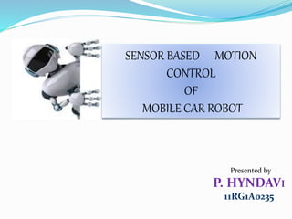Presented by
P. HYNDAVI
11RG1A0235
SENSOR BASED MOTION
CONTROL
OF
MOBILE CAR ROBOT
 