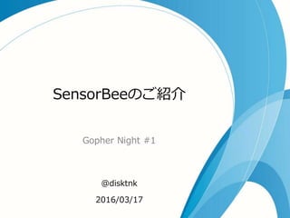 SensorBeeのご紹介
Gopher Night #1
@disktnk
2016/03/17
 