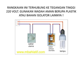 RANGKAIAN INI TERHUBUNG KE TEGANGAN TINGGI
220 VOLT. GUNAKAN WADAH AMAN BERUPA PLASTIK
ATAU BAHAN ISOLATOR LAINNYA !
 
