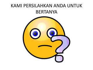 KAMI PERSILAHKAN ANDA UNTUK
BERTANYA
 