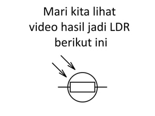 Mari kita lihat
video hasil jadi LDR
berikut ini
 