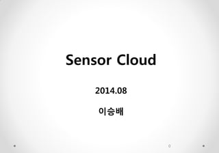 0 
Sensor Cloud 2014.08 이승배  