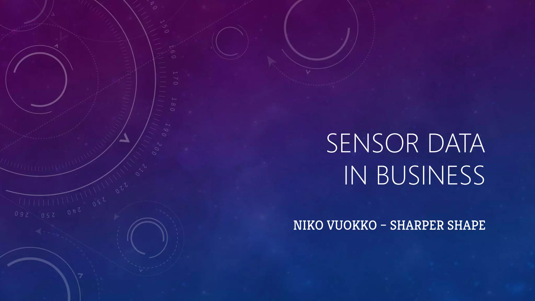 SENSOR DATA
IN BUSINESS
NIKO VUOKKO – SHARPER SHAPE
 