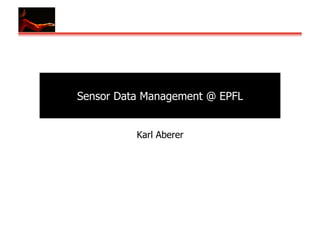 Sensor Data Management @ EPFL


          Karl Aberer
 
