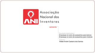 apresenta
Novidade destinada à
Empresas no ramo de acessórios para barcos
Empresas no ramo de acessórios para motores
Inventor:
Walter André Caetano dos Santos
 