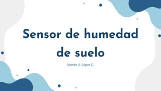 Sensor de humedad
de suelo
Ramón A. López G.
 