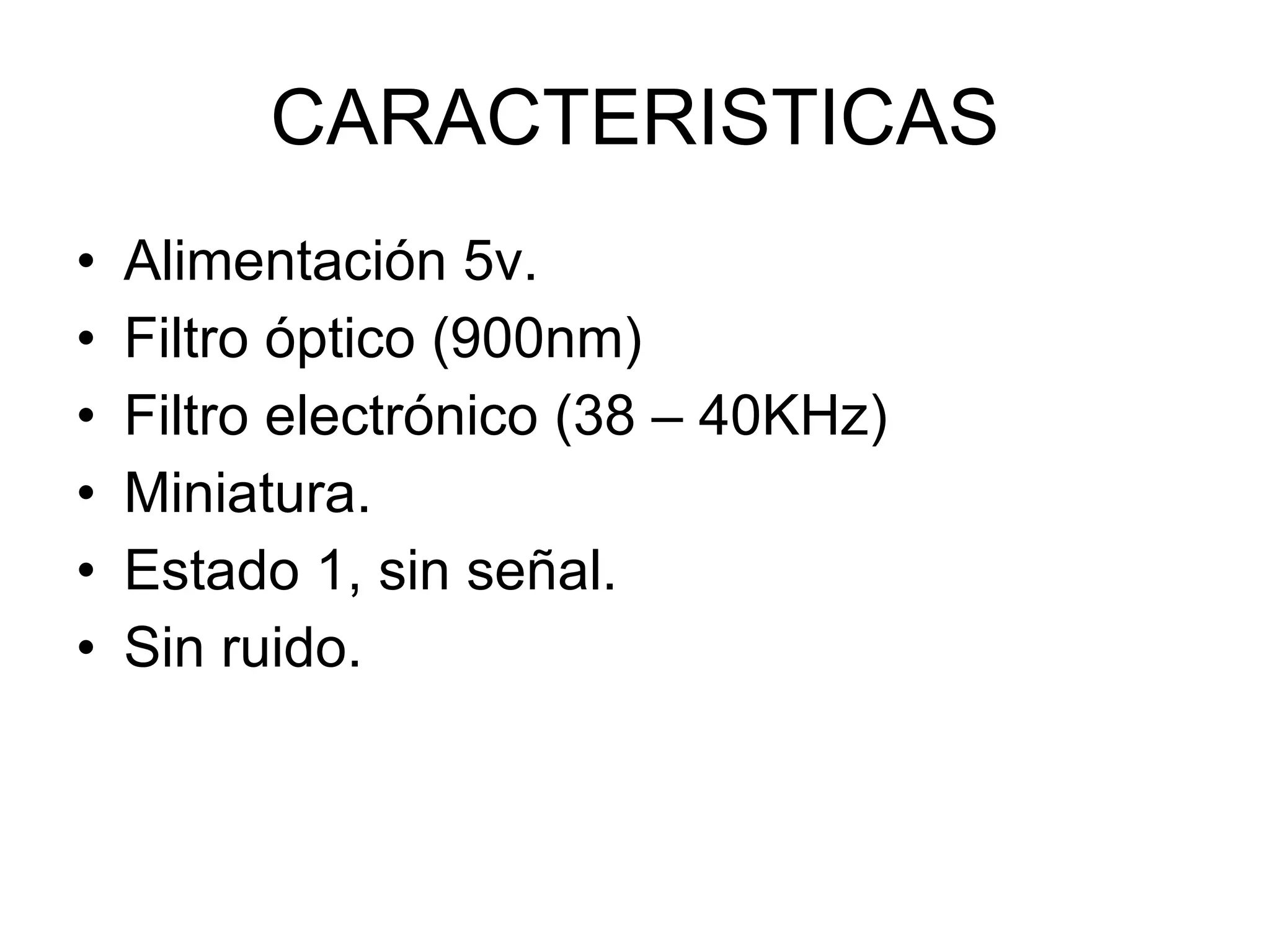 CARACTERISTICAS Alimentación 5v. Filtro óptico (900nm) Filtro electrónico (38 – 40KHz) Miniatura. Estado 1, sin señal. Sin ruido. 