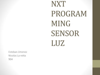 NXT
PROGRAM
MING
SENSOR
LUZ
Esteban Jimenez
Nicolas La rotta
904
 