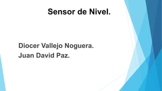 Sensor de Nivel.
Diocer Vallejo Noguera.
Juan David Paz.
 