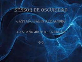 Sensor de oscuridad
CASTAÑO FABIO ALEJANDRO
CASTAÑO JHON ALEXANDER
9-6
 