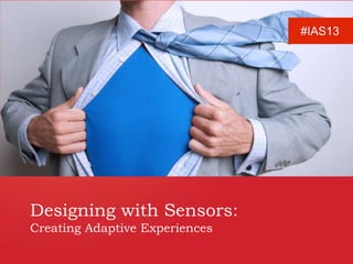 @xgmedia #MOBX 
Designing with Sensors: 
Creating Adaptive Experiences 
 