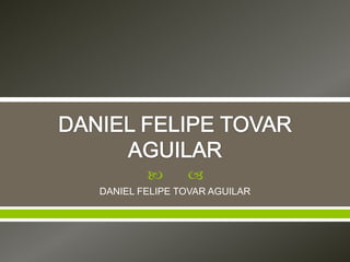  
DANIEL FELIPE TOVAR AGUILAR
 