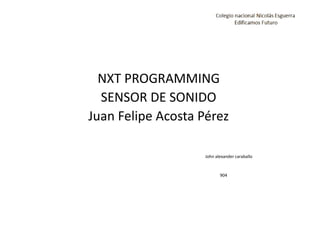 NXT PROGRAMMING
SENSOR DE SONIDO
Juan Felipe Acosta Pérez
John alexander caraballo
904
 