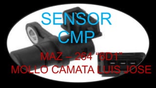 SENSOR
CMP
MAZ – 264 “6D1”
MOLLO CAMATA LUIS JOSE
 