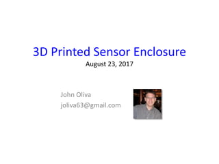 3D Printed Sensor Enclosure
August 23, 2017
John Oliva
joliva63@gmail.com
 