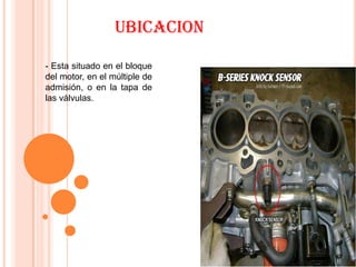 UBICACION

- Esta situado en el bloque
del motor, en el múltiple de
admisión, o en la tapa de
las válvulas.
 