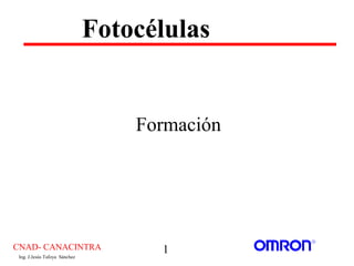 Fotocélulas


                                   Formación




CNAD- CANACINTRA                     1
 Ing. J.Jesús Tafoya Sánchez
 