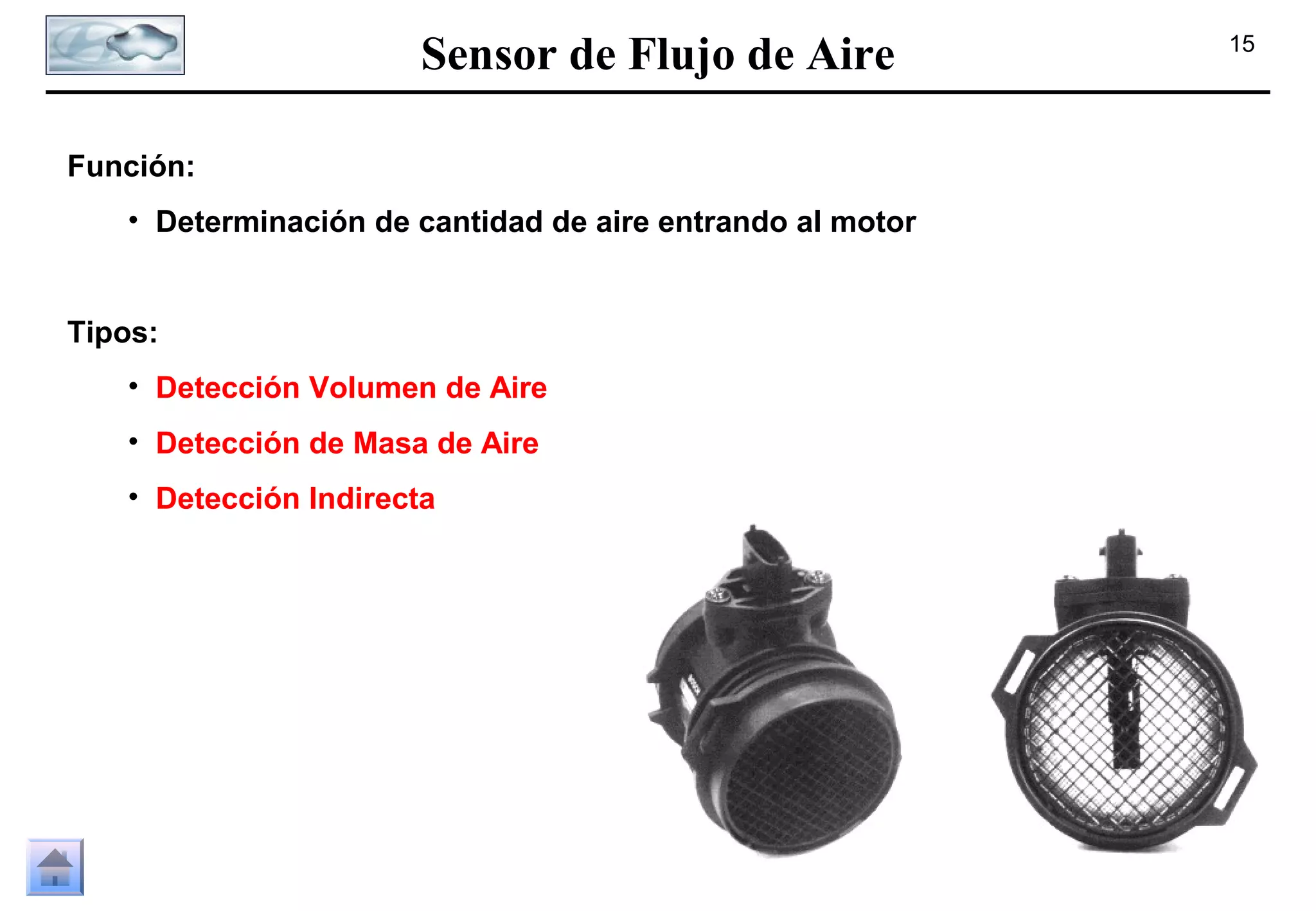 Sensor de Flujo de Aire
Función:
• Determinación de cantidad de aire entrando al motor

Tipos:
• Detección Volumen de Aire
• Detección de Masa de Aire
• Detección Indirecta

15

 