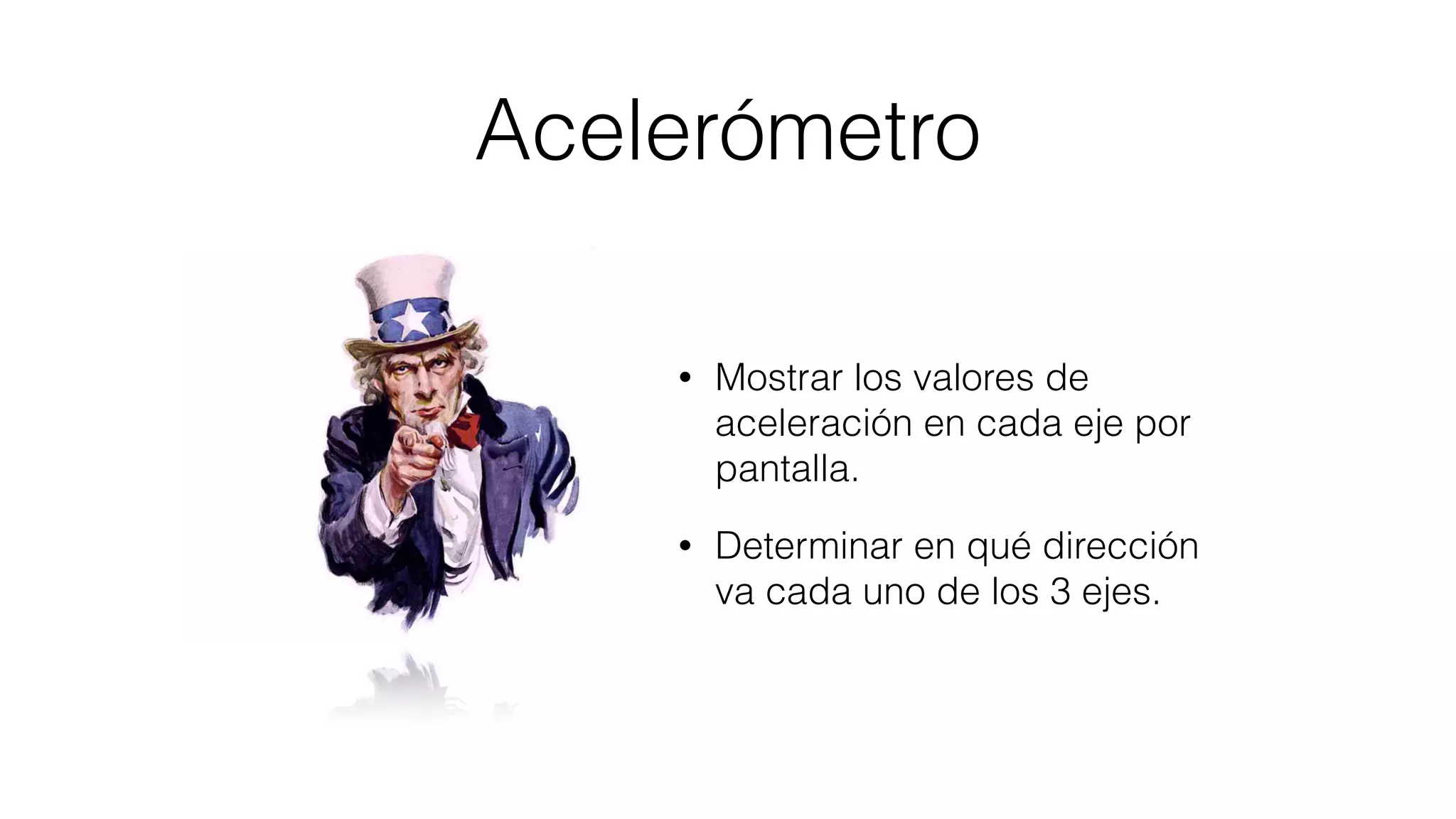 Acelerómetro
• Mostrar los valores de
aceleración en cada eje por
pantalla.
• Determinar en qué dirección
va cada uno de los 3 ejes.
 
