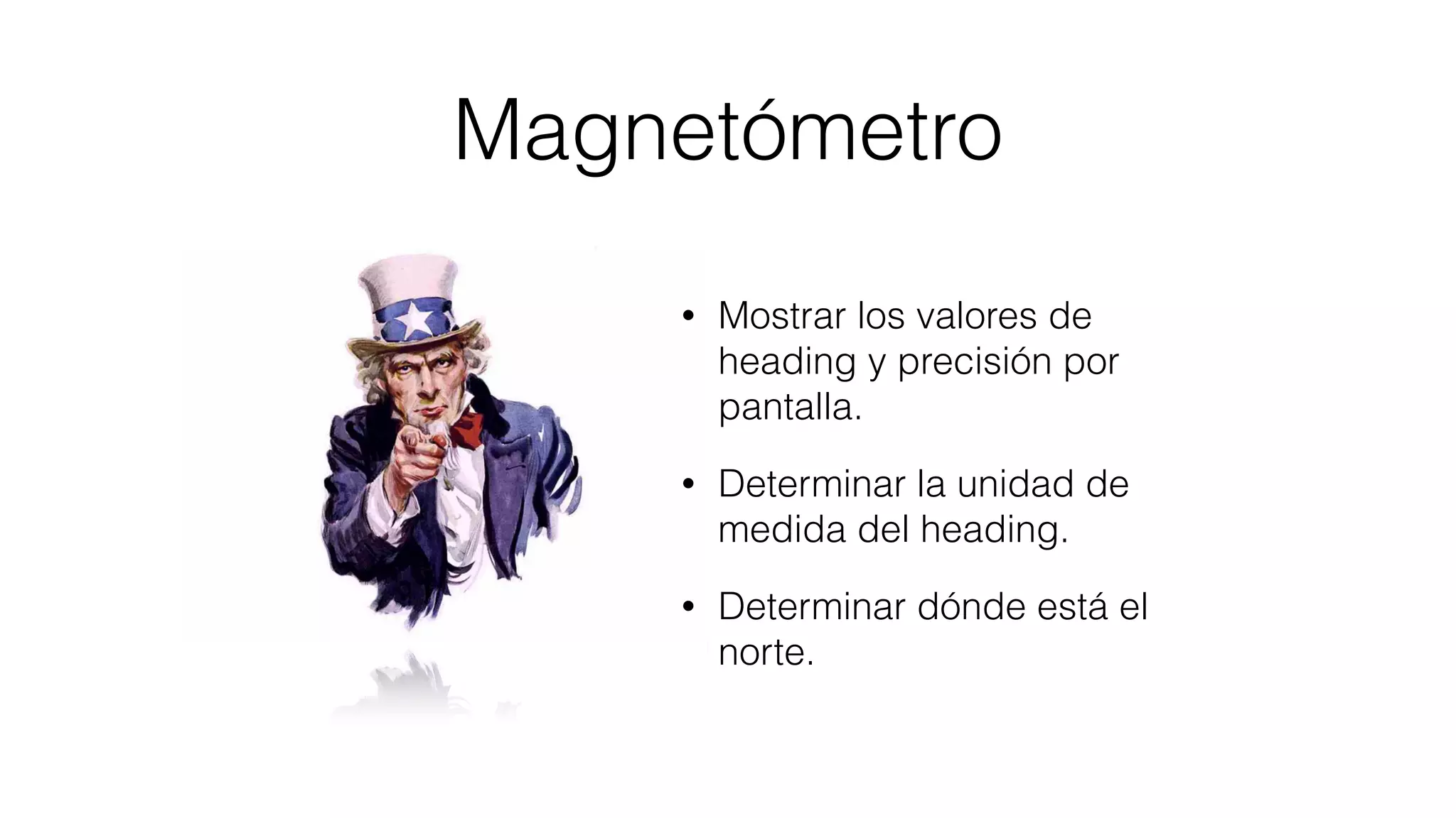 Magnetómetro
• Mostrar los valores de
heading y precisión por
pantalla.
• Determinar la unidad de
medida del heading.
• Determinar dónde está el
norte.
 