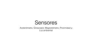 Sensores
Acelerómetro, Giroscopio, Magnetómetro, Proximidad y
Luz ambiental
 