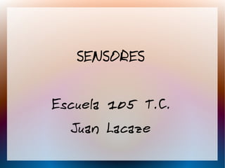 SENSORES
Escuela 105 T.C.
Juan Lacaze
 