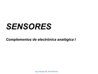 SENSORES
Complementos de electrónica analógica I
Ing. Enrique M. Avila Perona
 