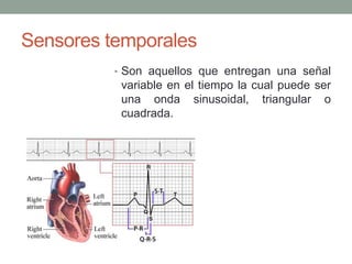 Sensores temporales
• Son aquellos que entregan una señal
variable en el tiempo la cual puede ser
una onda sinusoidal, triangular o
cuadrada.
 