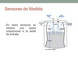 Sensores de Medida
• En estos sensores se
obtiene una salida
proporcional a la señal
de entrada
 