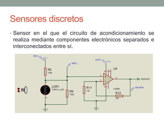 Sensores discretos
• Sensor en el que el circuito de acondicionamiento se
realiza mediante componentes electrónicos separados e
interconectados entre sí.
 