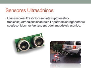 Sensores Ultrasónicos
• Lossensoresultrasónicossoninterruptoreselec-
trónicosquetrabajansincontacto.Laparteemisoragenerapul
sosdesonidosmuyfuertesdentrodelrangodelultrasonido.
 